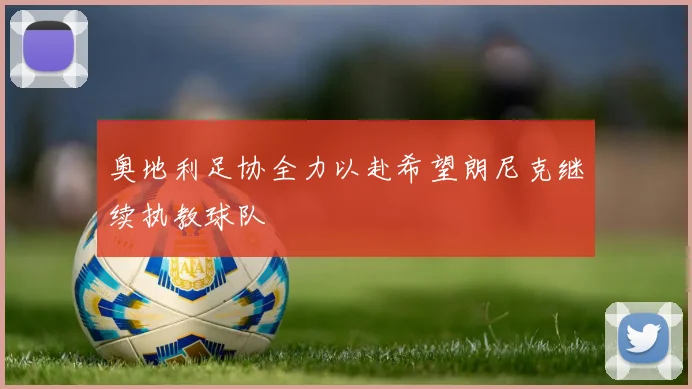 奥地利足协全力以赴希望朗尼克继续执教球队