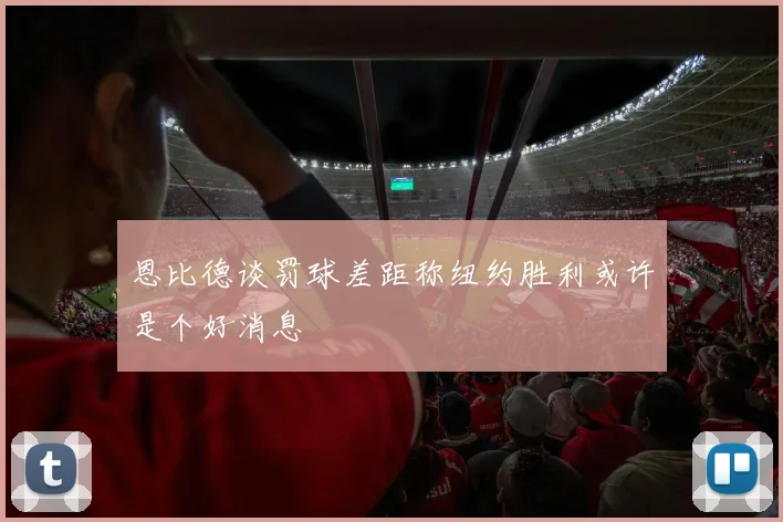 恩比德谈罚球差距称纽约胜利或许是个好消息