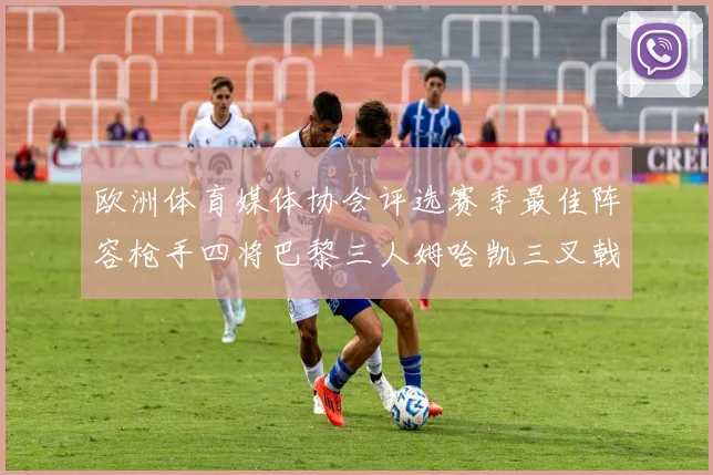 欧洲体育媒体协会评选赛季最佳阵容枪手四将巴黎三人姆哈凯三叉戟引关注