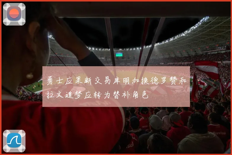 勇士应果断交易库明加换德罗赞和拉文追梦应转为替补角色