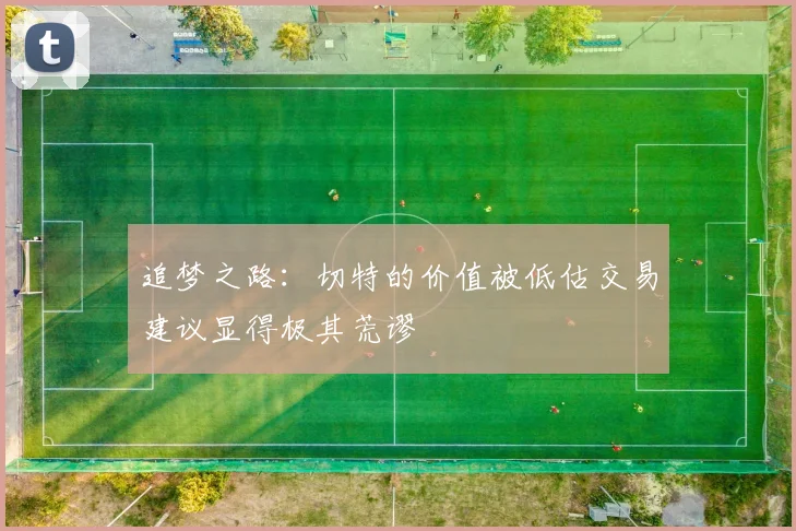 追梦之路：切特的价值被低估交易建议显得极其荒谬