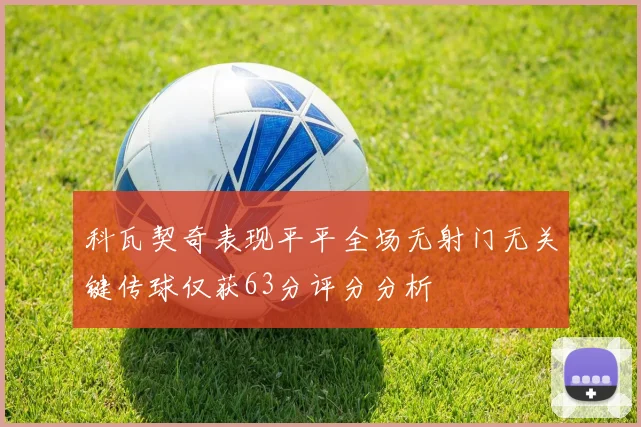 科瓦契奇表现平平全场无射门无关键传球仅获63分评分分析
