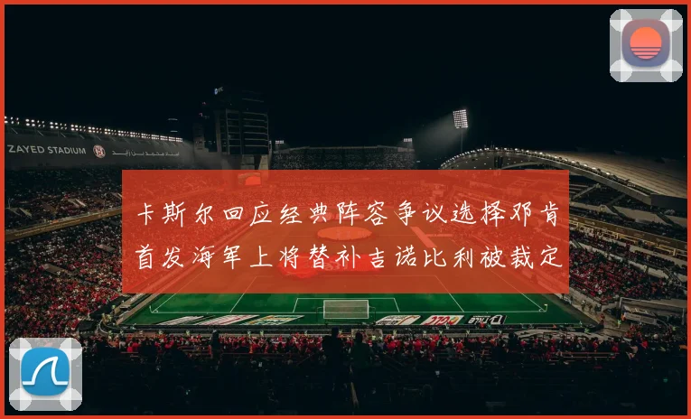 卡斯尔回应经典阵容争议选择邓肯首发海军上将替补吉诺比利被裁定论