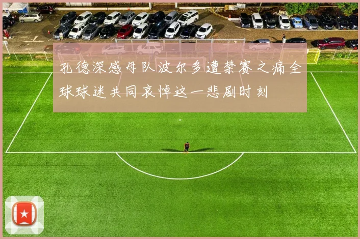 孔德深感母队波尔多遭禁赛之痛全球球迷共同哀悼这一悲剧时刻