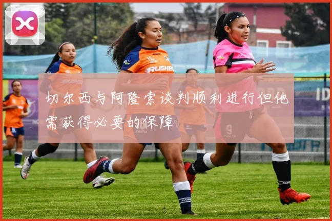 切尔西与阿隆索谈判顺利进行但他需获得必要的保障