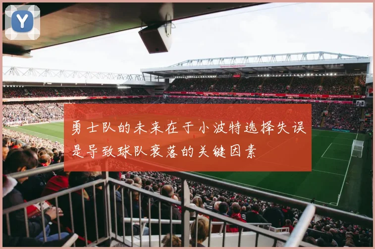 勇士队的未来在于小波特选择失误是导致球队衰落的关键因素